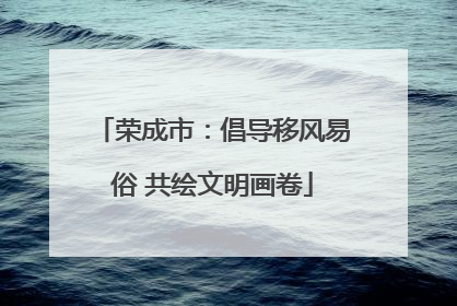 荣成市：倡导移风易俗 共绘文明画卷