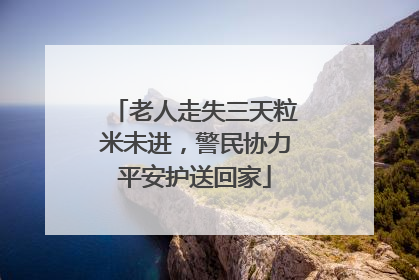 老人走失三天粒米未进，警民协力平安护送回家
