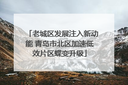老城区发展注入新动能 青岛市北区加速低效片区蝶变升级