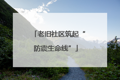 老旧社区筑起“防震生命线”
