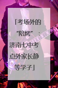 考场外的“陪烤”：济南七中考点外家长静等学子