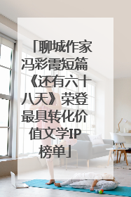 聊城作家冯彩霞短篇《还有六十八天》荣登最具转化价值文学IP榜单