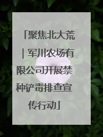 聚焦北大荒｜军川农场有限公司开展禁种铲毒排查宣传行动