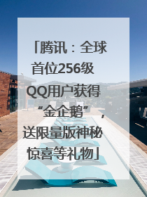 腾讯：全球首位256级QQ用户获得“金企鹅”，送限量版神秘惊喜等礼物