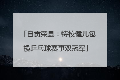 自贡荣县：特校健儿包揽乒乓球赛事双冠军