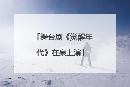 舞台剧《觉醒年代》在泉上演