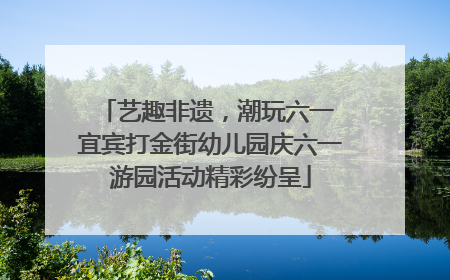 艺趣非遗，潮玩六一 宜宾打金街幼儿园庆六一游园活动精彩纷呈
