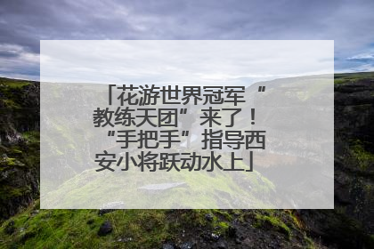 花游世界冠军“教练天团”来了！“手把手”指导西安小将跃动水上