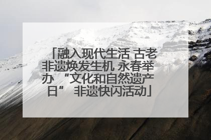 融入现代生活 古老非遗焕发生机 永春举办 “文化和自然遗产日” 非遗快闪活动