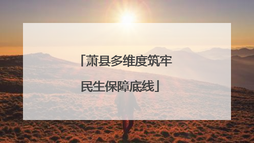 萧县多维度筑牢民生保障底线
