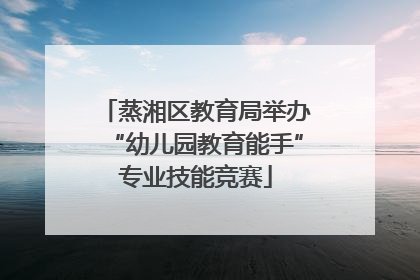 蒸湘区教育局举办“幼儿园教育能手”专业技能竞赛