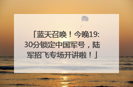 蓝天召唤！今晚19:30分锁定中国军号，陆军招飞专场开讲啦！