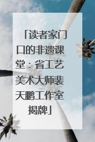 读者家门口的非遗课堂：省工艺美术大师裴天鹏工作室揭牌