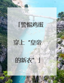 警惕鸡蛋穿上“皇帝的新衣”