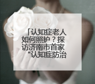 认知症老人如何照护？探访济南市首家“认知症防治照护中心”