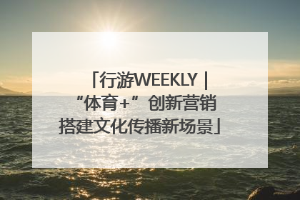 行游WEEKLY|“体育+”创新营销 搭建文化传播新场景