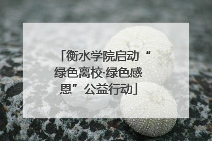 衡水学院启动“绿色离校·绿色感恩”公益行动