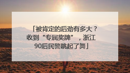 被肯定的后劲有多大？收到“专属奖牌”，浙江90后民警跳起了舞