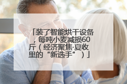 装了智能烘干设备，每吨小麦减损60斤（经济聚焦·夏收里的“新选手”）