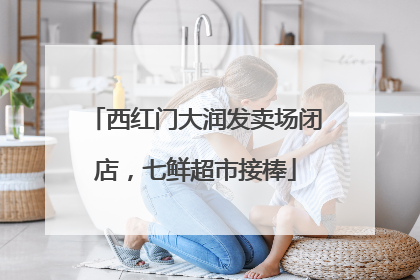 西红门大润发卖场闭店，七鲜超市接棒