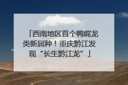 西南地区首个鸭嘴龙类新属种！重庆黔江发现“长生黔江龙”