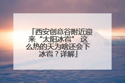 西安创意谷附近迎来“太阳冰雹” 这么热的天为啥还会下冰雹？详解