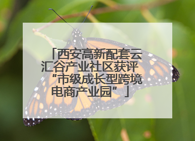 西安高新配套云汇谷产业社区获评“市级成长型跨境电商产业园”