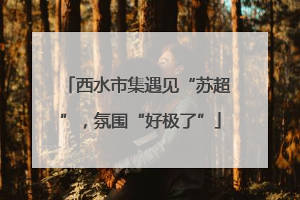 西水市集遇见“苏超”，氛围“好极了”
