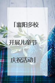 襄阳多校开展儿童节庆祝活动