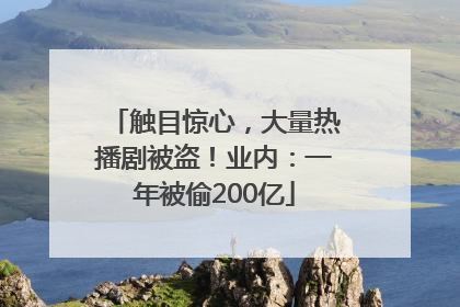 触目惊心，大量热播剧被盗！业内：一年被偷200亿
