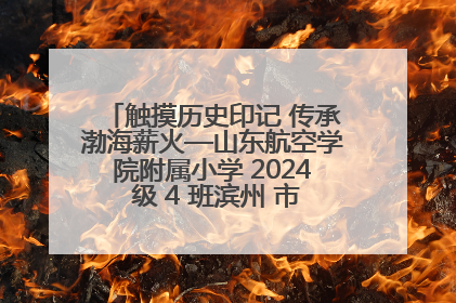触摸历史印记 传承渤海薪火—山东航空学院附属小学 2024 级 4 班滨州 市档案馆研学实践活动