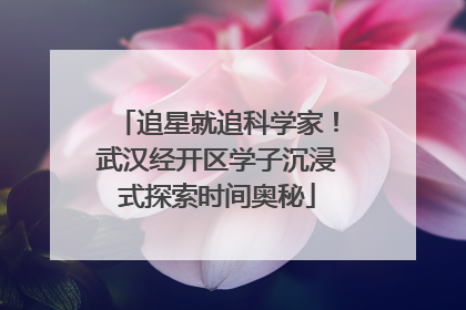 追星就追科学家！武汉经开区学子沉浸式探索时间奥秘