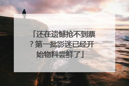 还在遗憾抢不到票？第一批影迷已经开始物料尝鲜了