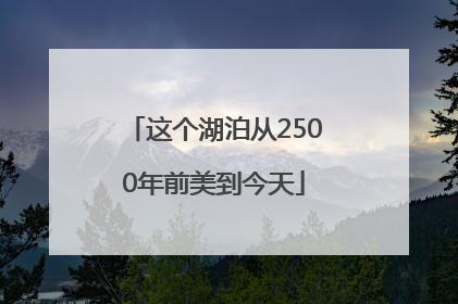 这个湖泊从2500年前美到今天
