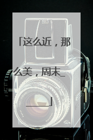 这么近，那么美，周末______