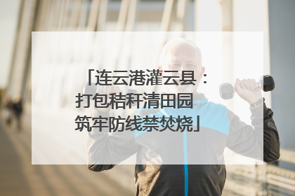 连云港灌云县：打包秸秆清田园 筑牢防线禁焚烧