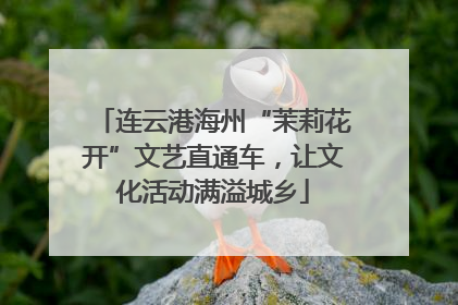 连云港海州“茉莉花开”文艺直通车，让文化活动满溢城乡