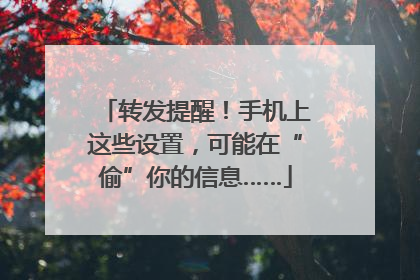 转发提醒！手机上这些设置，可能在“偷”你的信息……