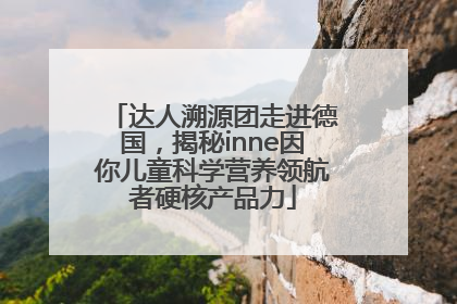 达人溯源团走进德国，揭秘inne因你儿童科学营养领航者硬核产品力