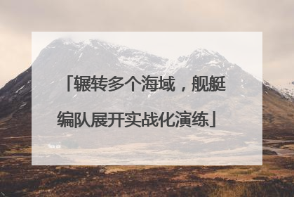 辗转多个海域，舰艇编队展开实战化演练