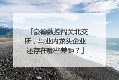 豪德数控闯关北交所，与业内龙头企业还存在哪些差距？