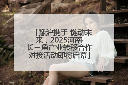 豫沪携手 链动未来，2025河南·长三角产业转移合作对接活动即将启幕
