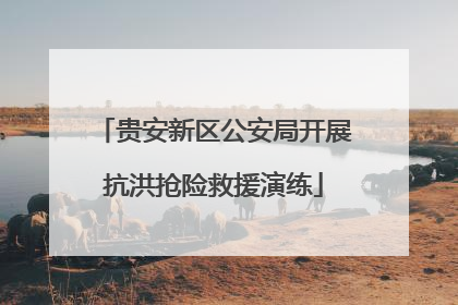 贵安新区公安局开展抗洪抢险救援演练
