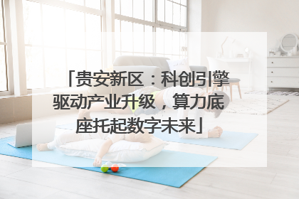 贵安新区：科创引擎驱动产业升级，算力底座托起数字未来