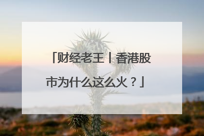 财经老王丨香港股市为什么这么火？