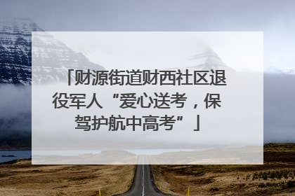 财源街道财西社区退役军人“爱心送考，保驾护航中高考”