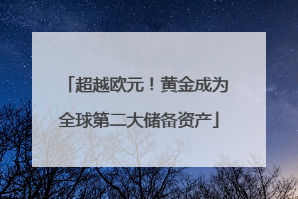 超越欧元！黄金成为全球第二大储备资产