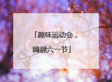 趣味运动会，嗨翻六一节