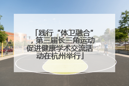践行“体卫融合”，第三届长三角运动促进健康学术交流活动在杭州举行