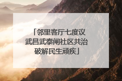 邻里客厅七度议 武昌武泰闸社区共治破解民生顽疾
